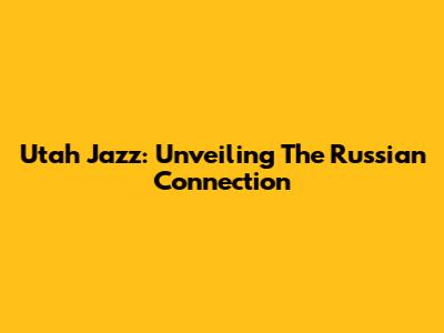 Utah Jazz: Unveiling The Russian Connection