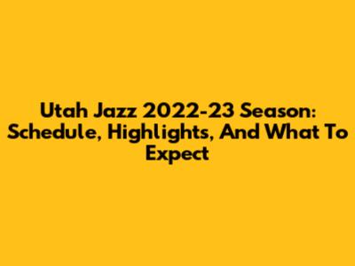 Utah Jazz 2022-23 Season: Schedule, Highlights, And What To Expect