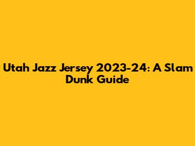 Utah Jazz Jersey 2023-24: A Slam Dunk Guide