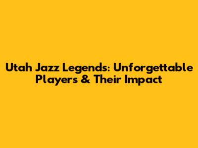 Utah Jazz Legends: Unforgettable Players & Their Impact