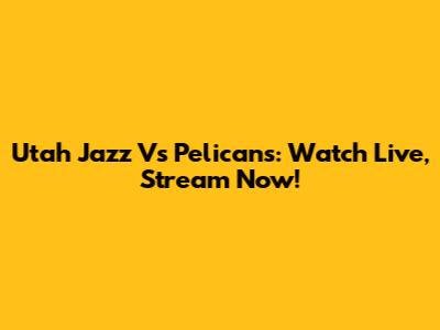 Utah Jazz Vs Pelicans: Watch Live, Stream Now!