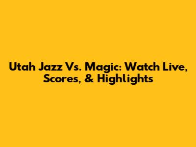 Utah Jazz Vs. Magic: Watch Live, Scores, & Highlights