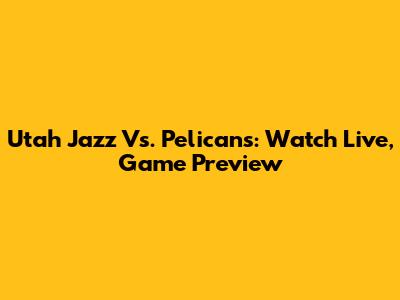 Utah Jazz Vs. Pelicans: Watch Live, Game Preview