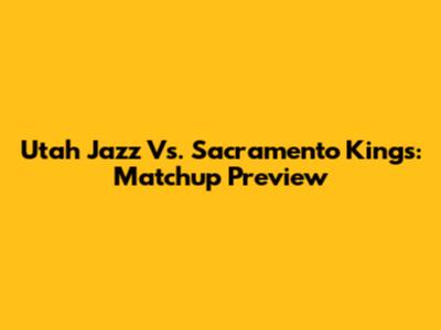 Utah Jazz Vs. Sacramento Kings: Matchup Preview