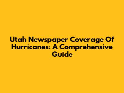 Utah Newspaper Coverage Of Hurricanes: A Comprehensive Guide