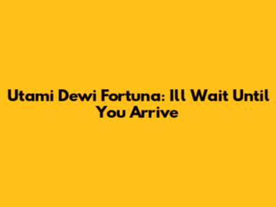 Utami Dewi Fortuna: I'll Wait Until You Arrive