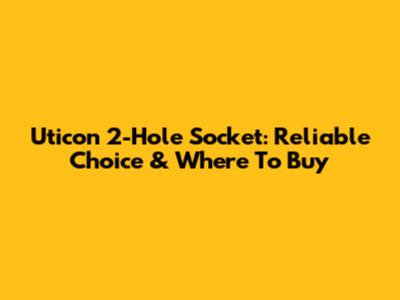 Uticon 2-Hole Socket: Reliable Choice & Where To Buy