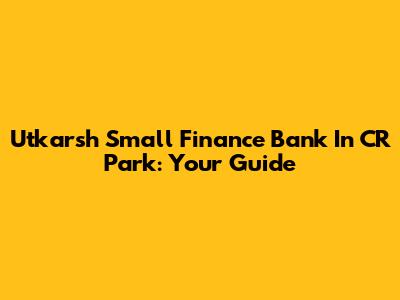 Utkarsh Small Finance Bank In CR Park: Your Guide