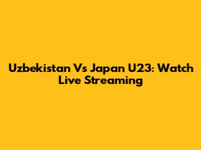 Uzbekistan Vs Japan U23: Watch Live Streaming