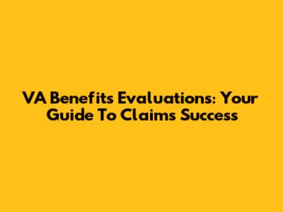 VA Benefits Evaluations: Your Guide To Claims Success
