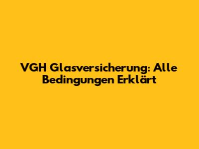 VGH Glasversicherung: Alle Bedingungen Erklärt