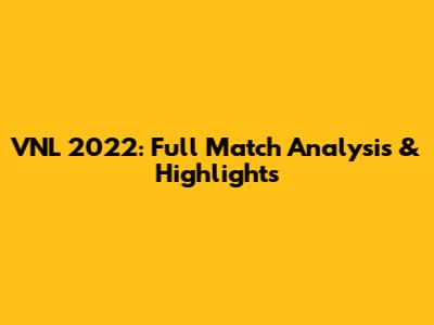 VNL 2022: Full Match Analysis & Highlights