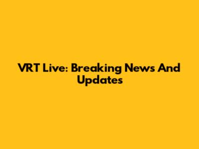 VRT Live: Breaking News And Updates