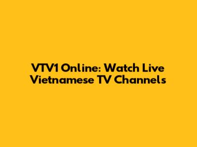 VTV1 Online: Watch Live Vietnamese TV Channels