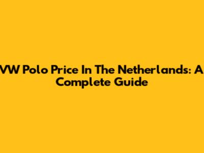 VW Polo Price In The Netherlands: A Complete Guide