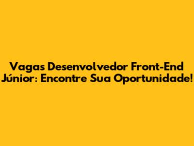 Vagas Desenvolvedor Front-End Júnior: Encontre Sua Oportunidade!