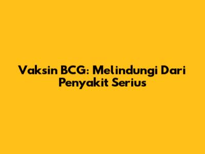 Vaksin BCG: Melindungi Dari Penyakit Serius