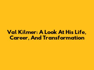 Val Kilmer: A Look At His Life, Career, And Transformation