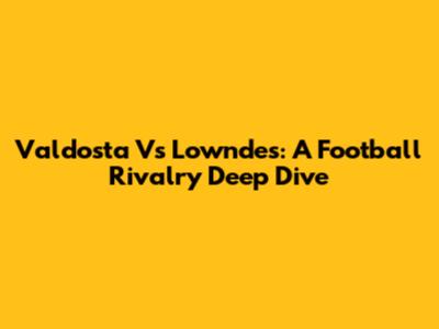 Valdosta Vs Lowndes: A Football Rivalry Deep Dive