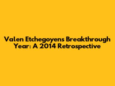 Valen Etchegoyen's Breakthrough Year: A 2014 Retrospective