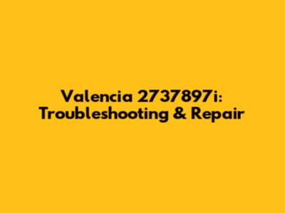 Valencia 2737897i: Troubleshooting & Repair