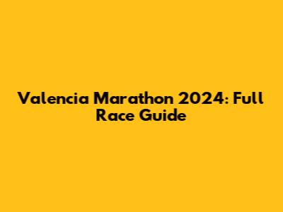 Valencia Marathon 2024: Full Race Guide