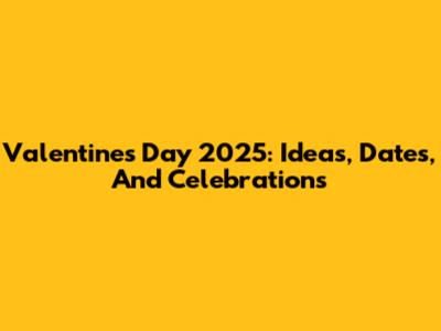 Valentine's Day 2025: Ideas, Dates, And Celebrations