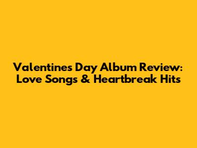 Valentine's Day Album Review: Love Songs & Heartbreak Hits