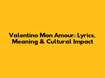 Valentino Mon Amour: Lyrics, Meaning & Cultural Impact
