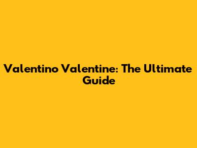 Valentino Valentine: The Ultimate Guide