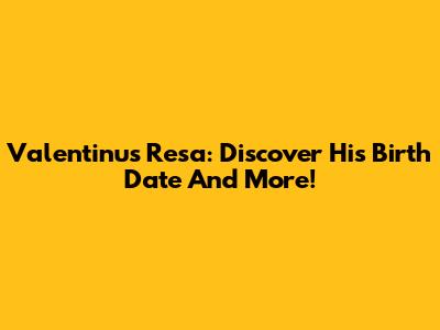 Valentinus Resa: Discover His Birth Date And More!