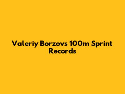 Valeriy Borzov's 100m Sprint Records
