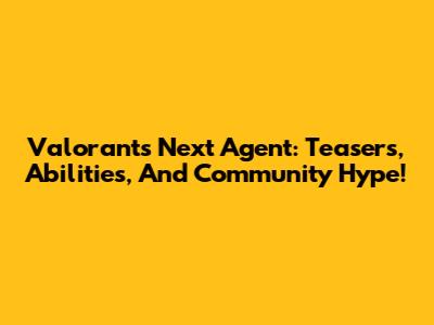 Valorant's Next Agent: Teasers, Abilities, And Community Hype!