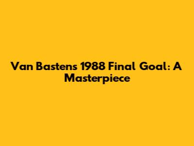 Van Basten's 1988 Final Goal: A Masterpiece