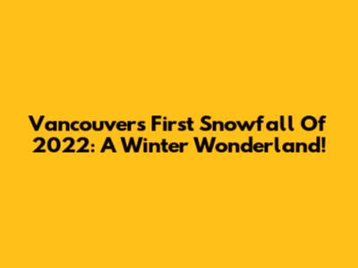Vancouver's First Snowfall Of 2022: A Winter Wonderland!
