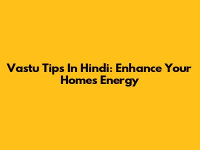 Vastu Tips In Hindi: Enhance Your Home's Energy