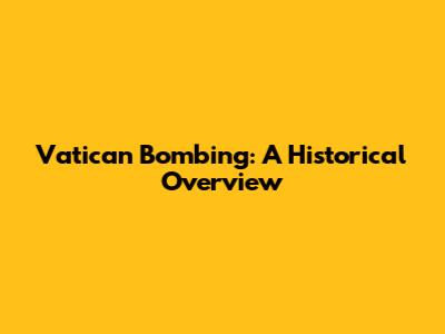 Vatican Bombing: A Historical Overview