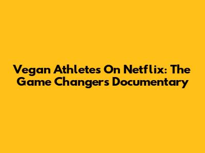 Vegan Athletes On Netflix: The Game Changers Documentary