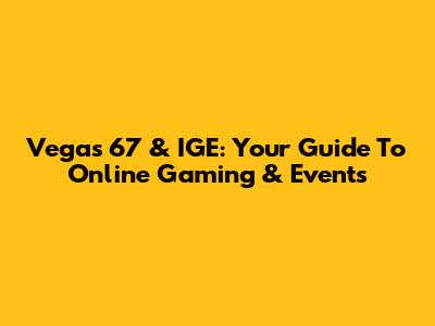 Vegas 67 & IGE: Your Guide To Online Gaming & Events