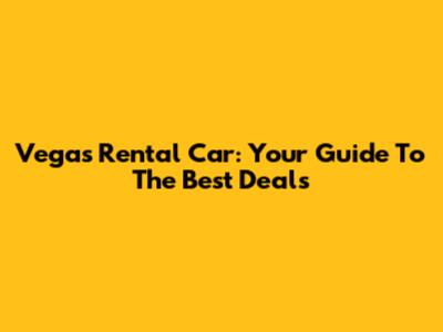 Vegas Rental Car: Your Guide To The Best Deals
