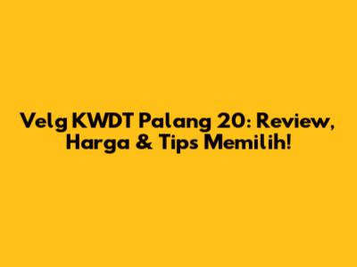 Velg KWDT Palang 20: Review, Harga & Tips Memilih!