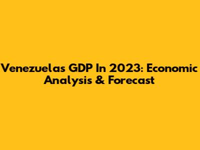 Venezuela's GDP In 2023: Economic Analysis & Forecast