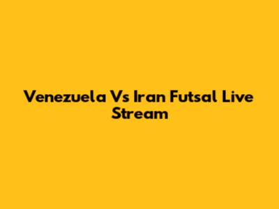 Venezuela Vs Iran Futsal Live Stream