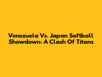 Venezuela Vs. Japan Softball Showdown: A Clash Of Titans