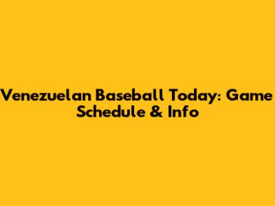 Venezuelan Baseball Today: Game Schedule & Info