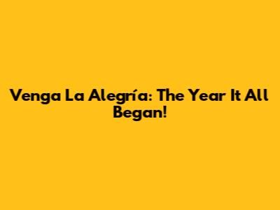 Venga La Alegría: The Year It All Began!
