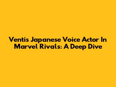 Venti's Japanese Voice Actor In Marvel Rivals: A Deep Dive