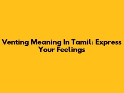 Venting Meaning In Tamil: Express Your Feelings