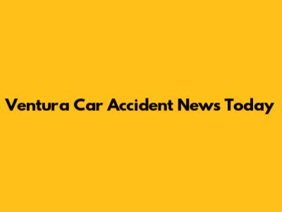 Ventura Car Accident News Today