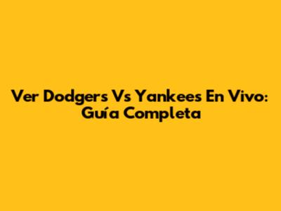 Ver Dodgers Vs Yankees En Vivo: Guía Completa
